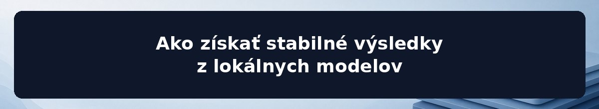 Ako získať stabilné výsledky z lokálnych modelov
